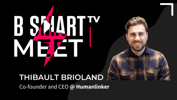 B-Smart meet Thibault Brioland, Co-founder and CEO @ Humanlinker