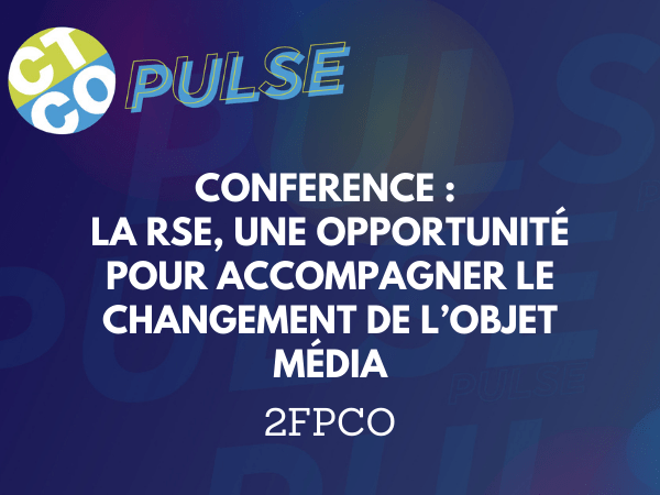 CONFÉRENCE : LA RSE, UNE OPPORTUNITÉ POUR ACCOMPAGNEER LE CHANGEMENT DE L'OBJET MÉDIA
