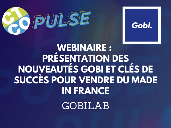 WEBINAIRE : PRESENTATION DES NOUVEAUTÉS GOBI ET CLÉS DE SUCCÈS POUR VENDRE DU MADE IN FRANCE