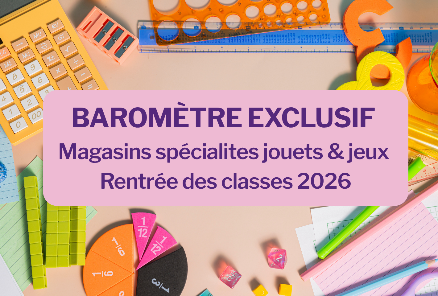 Baromètre Exclusif Magasins Spécialistes Jeux & Jouets - Rentrée des classes 2026