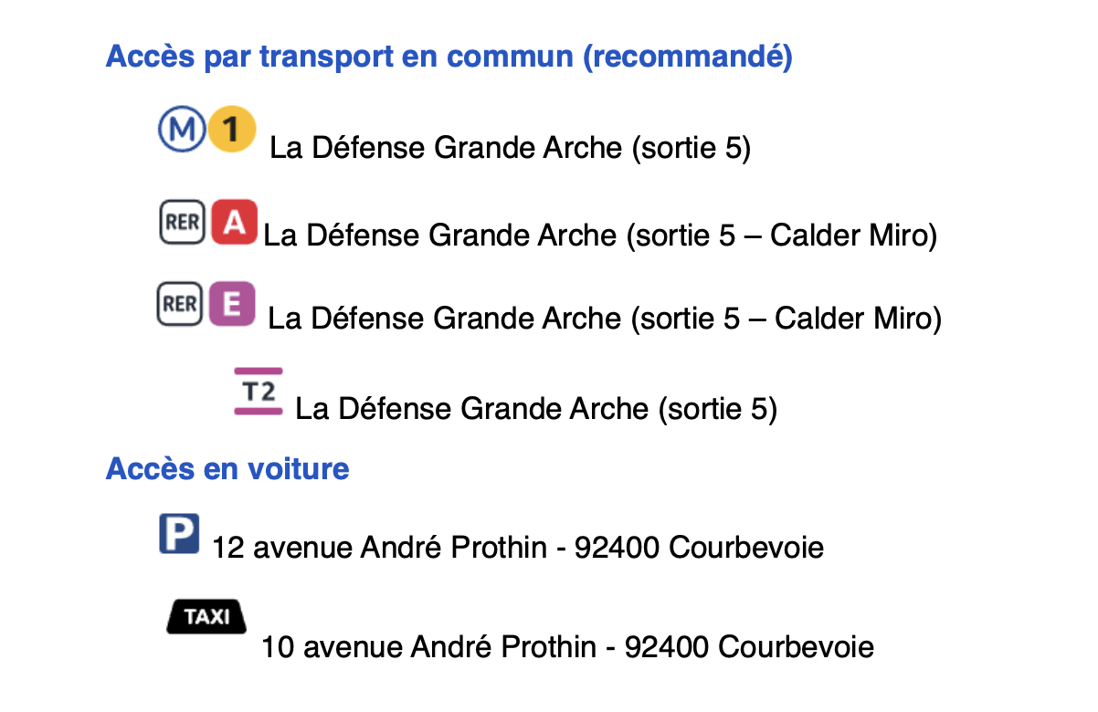 Métro 1 ou T2 : La Défense Grande Arche (sortie 5) // RER A ou E : La Défense Grande Arche (sortie 5 - Calder Miro) // Accès en voiture : Parking 12 avenue André Prothin 92400 Courbevoie